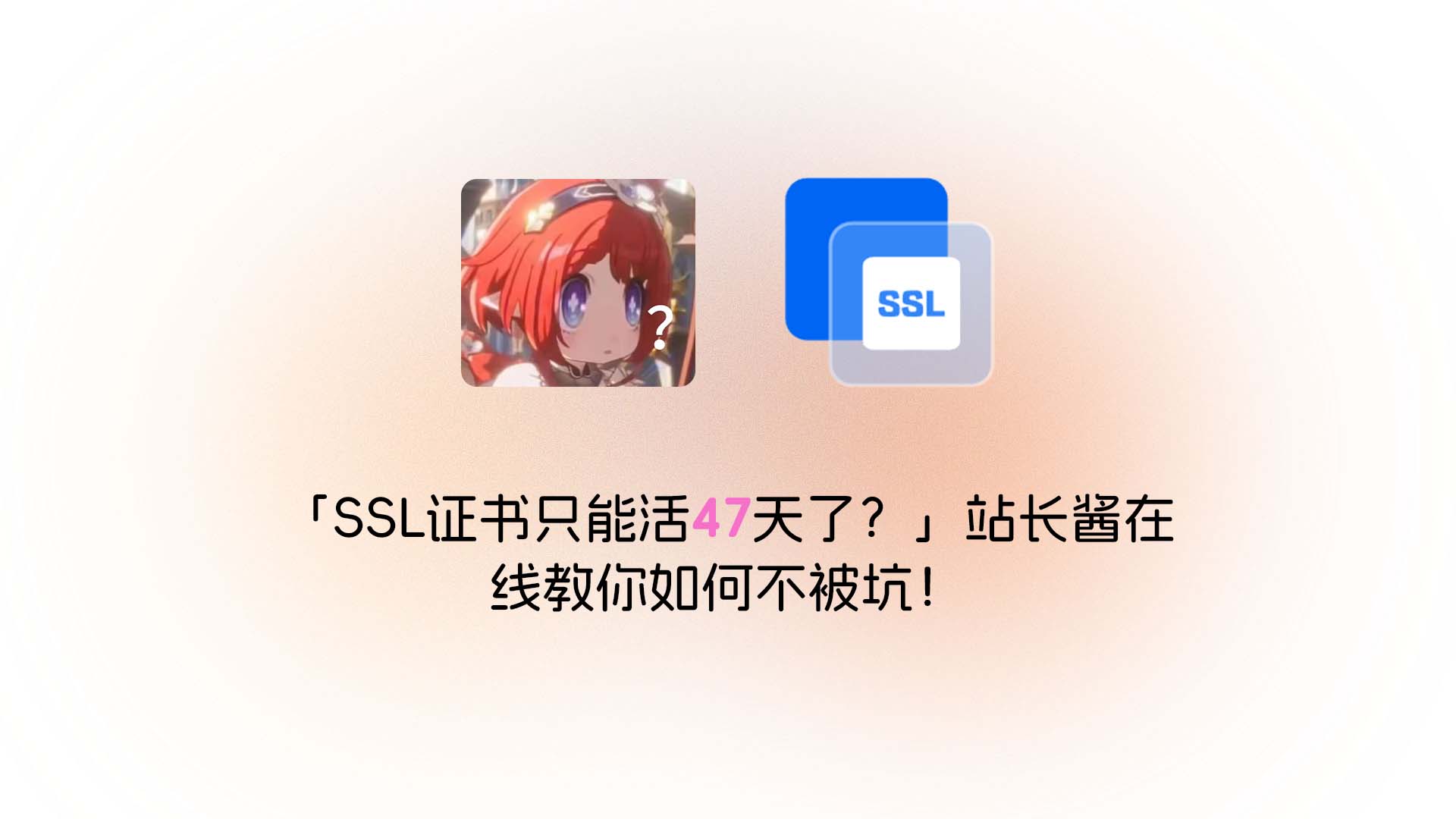 「SSL证书只能活47天了？」站长酱在线教你如何不被坑！