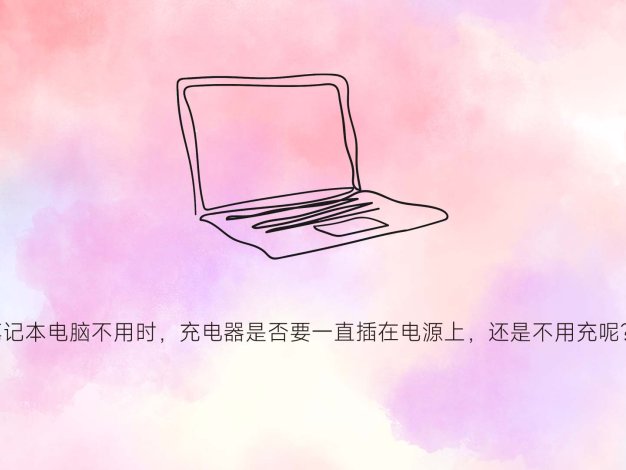笔记本电脑不用时，充电器是否要一直插在电源上，还是不用充呢？