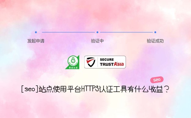 [seo]站点使用平台HTTPS认证工具有什么收益？