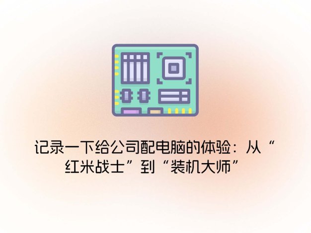记录一下给公司配电脑的体验：从“红米战士”到“装机大师”