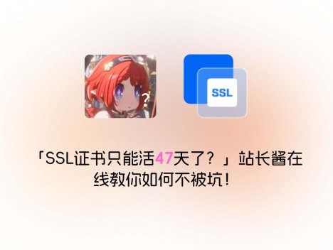 「SSL证书只能活47天了?」站长酱在线教你如何不被坑!